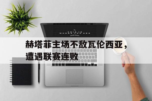 赫塔菲主场不敌瓦伦西亚,遭遇联赛连败