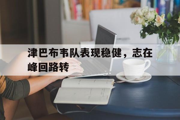 津巴布韦队表现稳健，志在峰回路转的简单介绍