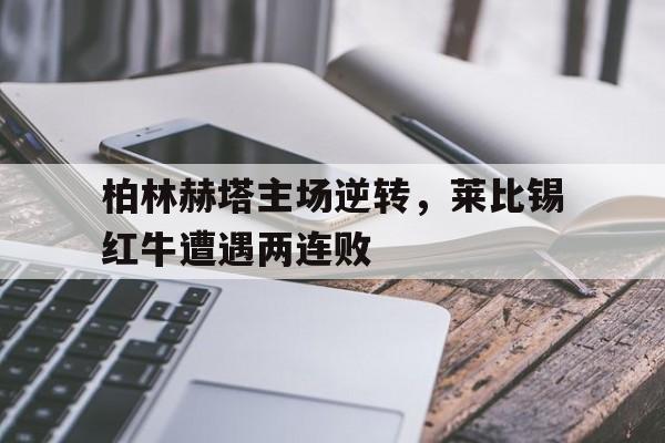 柏林赫塔主场逆转，莱比锡红牛遭遇两连败的简单介绍