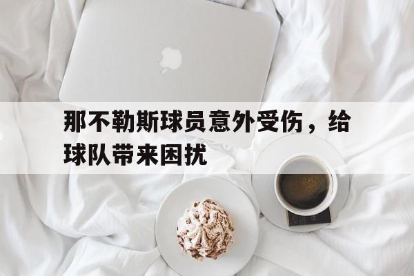 那不勒斯球员意外受伤，给球队带来困扰