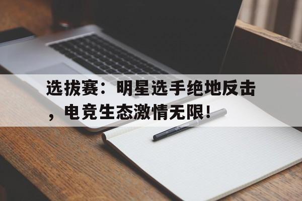 选拔赛：明星选手绝地反击，电竞生态激情无限！