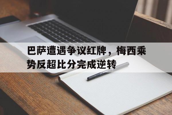 巴萨遭遇争议红牌，梅西乘势反超比分完成逆转